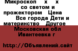 Микроскоп 100х-750х zoom, со светом и прожектором › Цена ­ 1 990 - Все города Дети и материнство » Другое   . Московская обл.,Ивантеевка г.